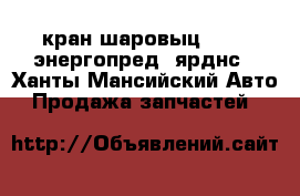 кран шаровыц dn 50_энергопред. ярднс - Ханты-Мансийский Авто » Продажа запчастей   